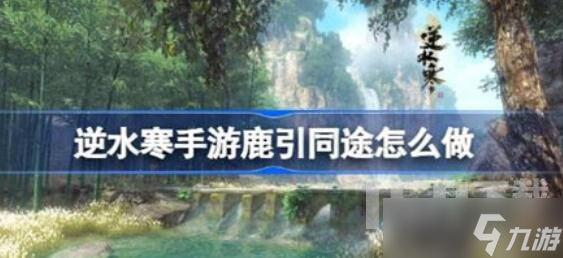 逆水寒手游鹿引同途奇遇怎么完成 鹿引同途奇遇任务攻略