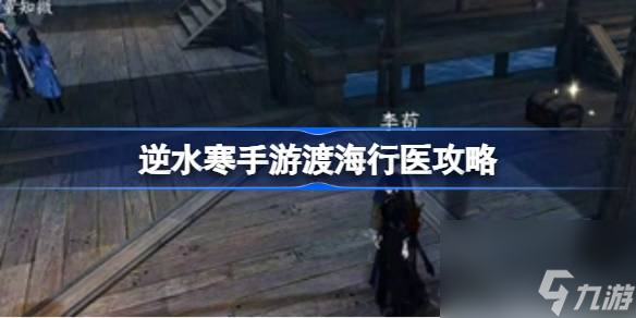 <a id='link_pop' class='keyword-tag' href='https://www.9game.cn/nishuihan1/'>逆水寒手游</a>渡海行医怎么过,逆水寒手游渡海行医攻略