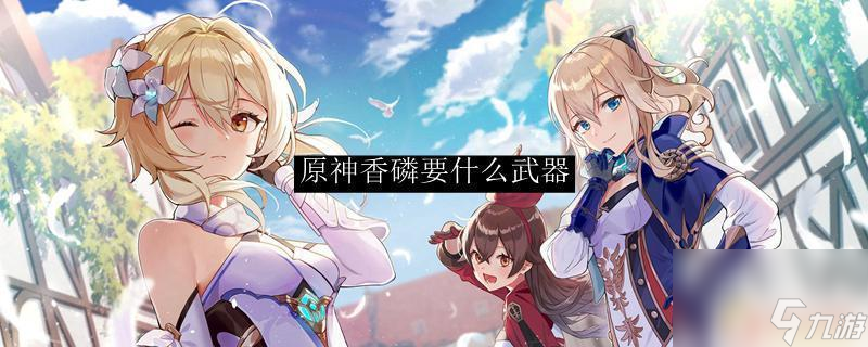 原神香磷配什么四星武器 原神香磷最适合的武器是什么