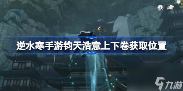 <a id='link_pop' class='keyword-tag' href='https://www.9game.cn/nishuihan1/'>逆水寒手游</a>钧天浩意上下卷怎么获取,逆水寒手游钧天浩意上下卷获取位置
