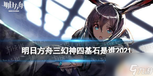 明日方舟四大基石和三幻神 《明日方舟》三幻神四基石分别是谁