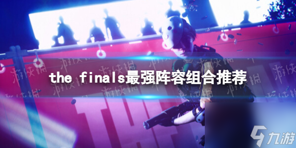 《THE FINALS》最強(qiáng)陣容組合是什么？ 最強(qiáng)陣容組合推薦