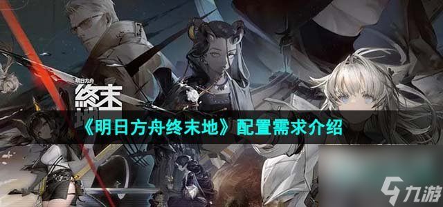 明日方舟终末地配置需求是什么_配置需求介绍