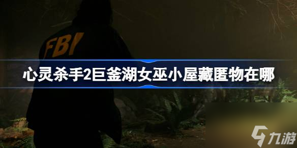 心灵杀手2巨釜湖女巫小屋藏匿物收集攻略