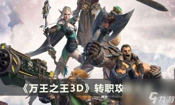 《万王之王3D》转职攻略大全 九大职业介绍