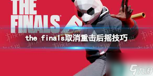 《THE FINALS》取消重击后摇技巧 重击怎么取消后摇 