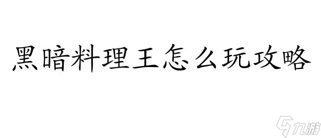 黑暗料理王怎么玩攻略 - 最全面的游戲攻略指南