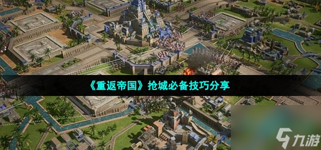 重返帝国抢城有什么技巧_抢城必备技巧分享