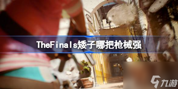 TheFinals矮子哪把<a id='link_pop' class='keyword-tag' href='http://qicyb.cn/qiangxie/'>槍械</a>強,TheFinals矮子槍械選擇推薦