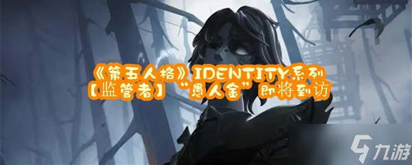 《第五人格》IDENTITY系列【监管者】“愚人金”即将到访
