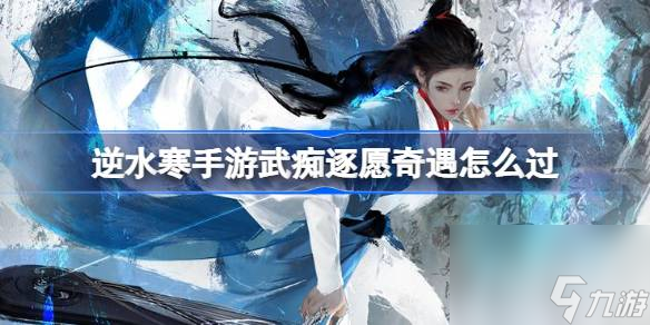 <a id='link_pop' class='keyword-tag' href='https://www.9game.cn/nishuihan1/'>逆水寒手游</a>武痴逐愿奇遇怎么过,逆水寒手游武痴逐愿奇遇