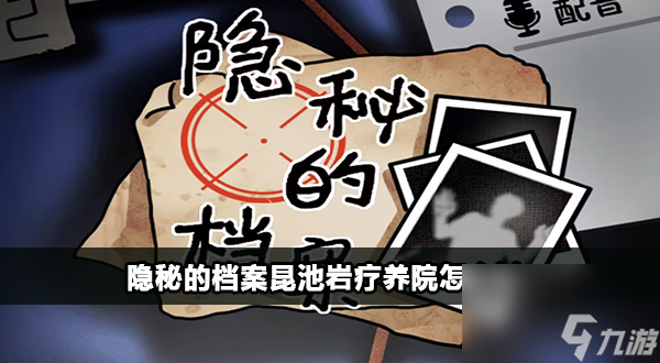隐秘的档案昆池岩疗养院怎么过