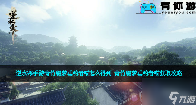 逆水寒手游青竹缀梦垂钓者喵怎么得到-青竹缀梦垂钓者喵获取攻略