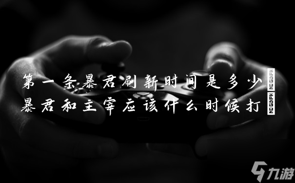 第一條暴君刷新時間是多少(暴君和主宰應(yīng)該什么時候打)