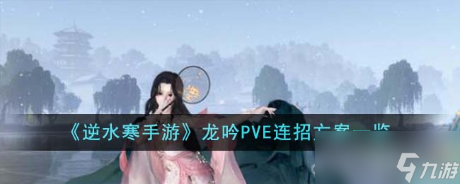 《<a id='link_pop' class='keyword-tag' href='https://www.9game.cn/nishuihan1/'>逆水寒手游</a>》龙吟PVE连招方案一览