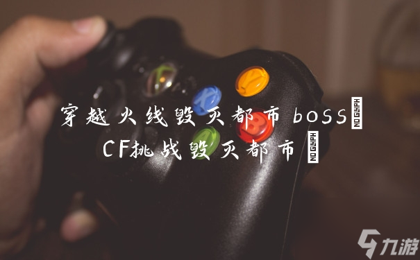 穿越火线毁灭都市boss CF挑战毁灭都市