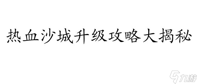 热血沙城怎么升级攻略-最实用的游戏升级攻略分享