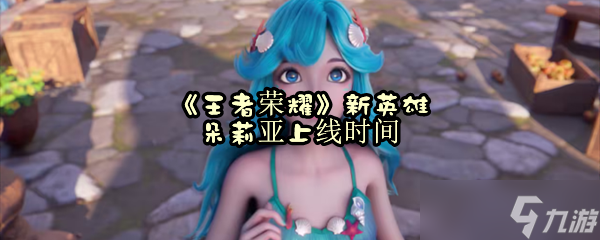 《王者荣耀》新英雄朵莉亚上线时间