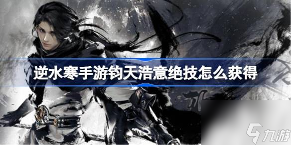 逆水寒手游钧天浩意绝技怎么获取 逆水寒手游钧天浩意绝技获取方法