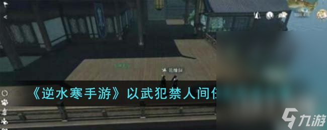 逆水寒手游以武犯禁人间任务完成攻略介绍