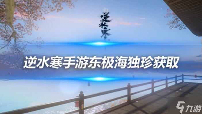 <a id='link_pop' class='keyword-tag' href='https://www.9game.cn/nishuihan1/'>逆水寒手游</a>东极海独珍装备获取攻略