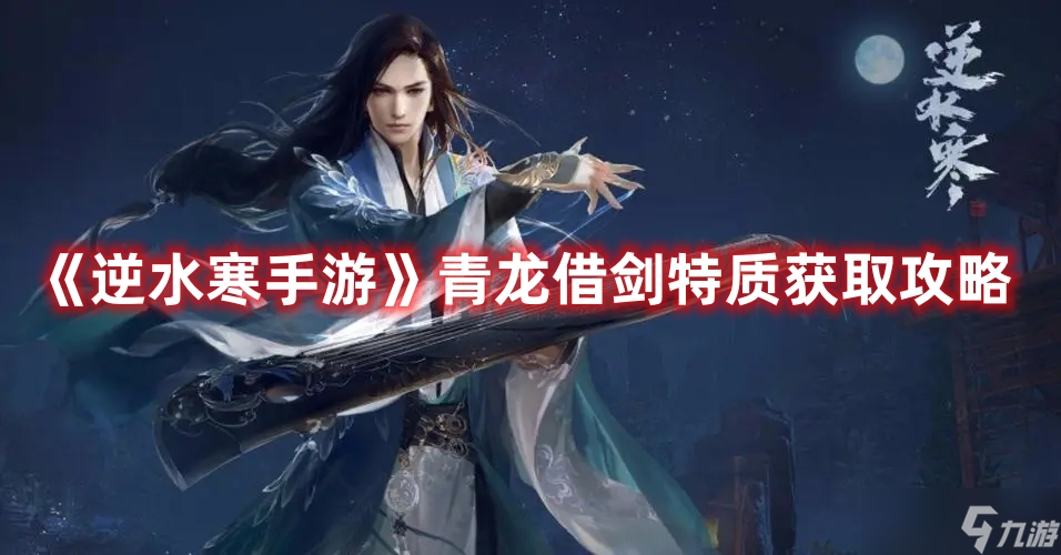 《<a id='link_pop' class='keyword-tag' href='https://www.9game.cn/nishuihan1/'>逆水寒手游</a>》青龙借剑特质获取攻略
