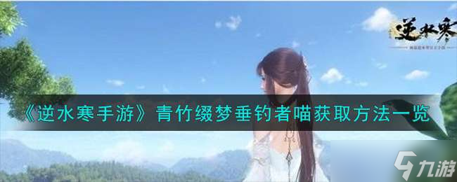 《逆水寒手游》青竹缀梦垂钓者喵获取方法介绍