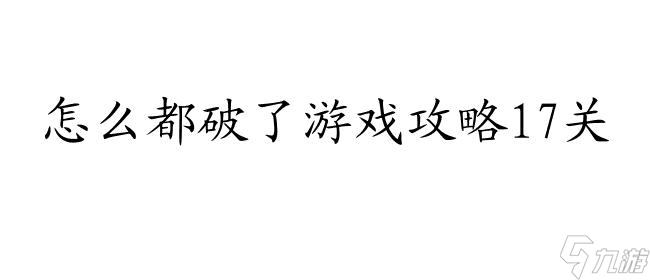 <a id='link_pop' class='keyword-tag' href='https://www.9game.cn/zmdpl/'>怎么都破了</a>游戏攻略17关,轻松通关攻略分享！