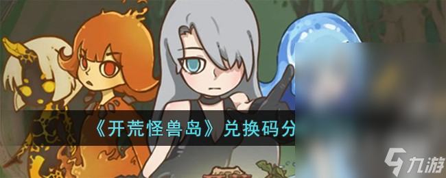 开荒怪兽岛最新兑换码是什么