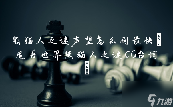 熊貓人之謎聲望怎么刷最快(魔獸世界熊貓人之謎CG臺(tái)詞)