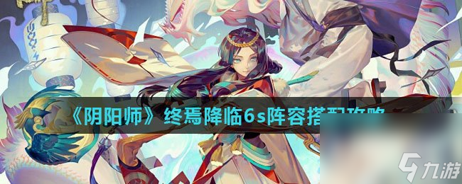 《阴阳师》终焉降临6s阵容搭配攻略