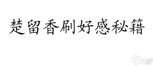 楚留香怎么刷好感攻略 - 专业攻略帮你提升好感度
