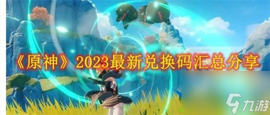 原神2023年最新禮包兌換碼有哪些 2023年禮包兌換碼大全分享