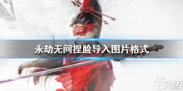 《永劫无间》捏脸导入图片格式介绍
