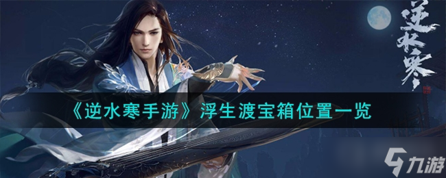 《<a id='link_pop' class='keyword-tag' href='https://www.9game.cn/nishuihan1/'>逆水寒手游</a>》浮生渡宝箱位置一览