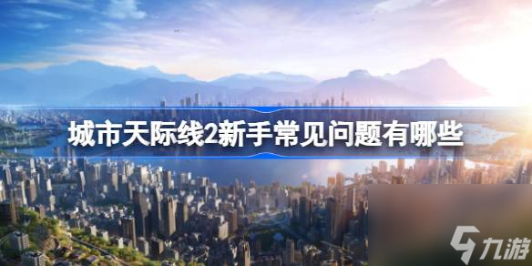 城市天际线2新手常见问题汇总
