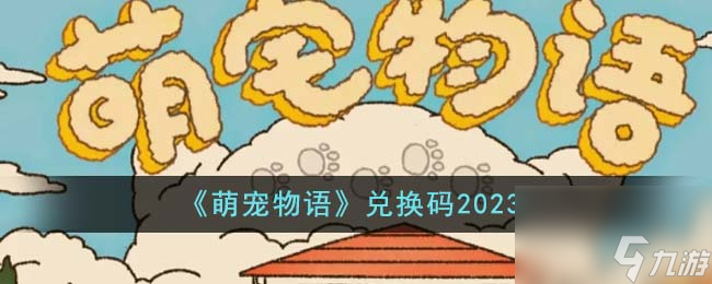 萌宠物语兑换码有哪些-兑换码2023