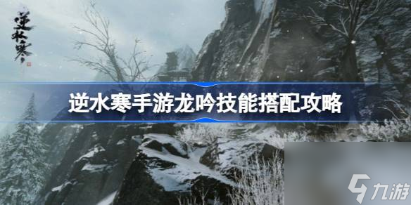 <a id='link_pop' class='keyword-tag' href='https://www.9game.cn/nishuihan1/'>逆水寒手游</a>龙吟技能怎么搭配,逆水寒手游龙吟技能搭配攻略