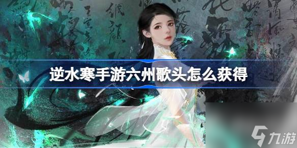 逆水寒手游鸣玉集六州歌头获取攻略-逆水寒手游鸣玉集六州歌头怎么获取