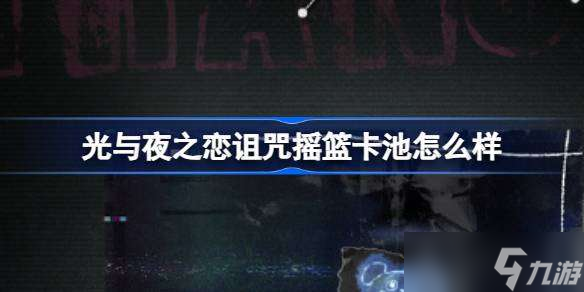 光与夜之恋诅咒摇篮卡池怎么样 光与夜之恋限定收信诅咒摇篮介绍