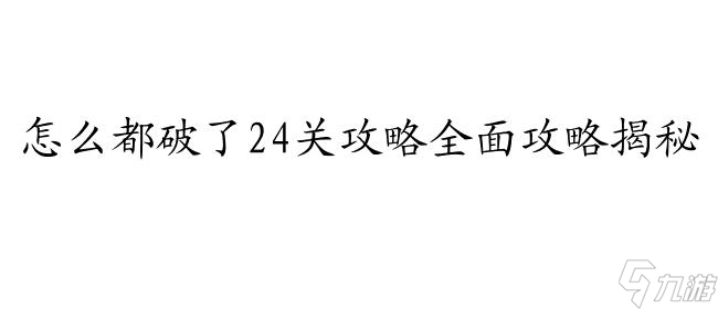 怎么都破了24关攻略 - 提供专业游戏攻略解析和技巧推荐