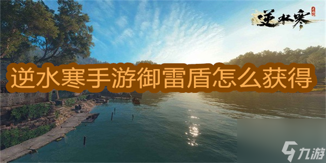 <a id='link_pop' class='keyword-tag' href='https://www.9game.cn/nishuihan1/'>逆水寒手游</a>御雷盾怎么获得-逆水寒手游御雷盾获取攻略