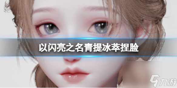 《以闪亮之名》青提冰萃捏脸 青提冰萃官方捏脸数据id