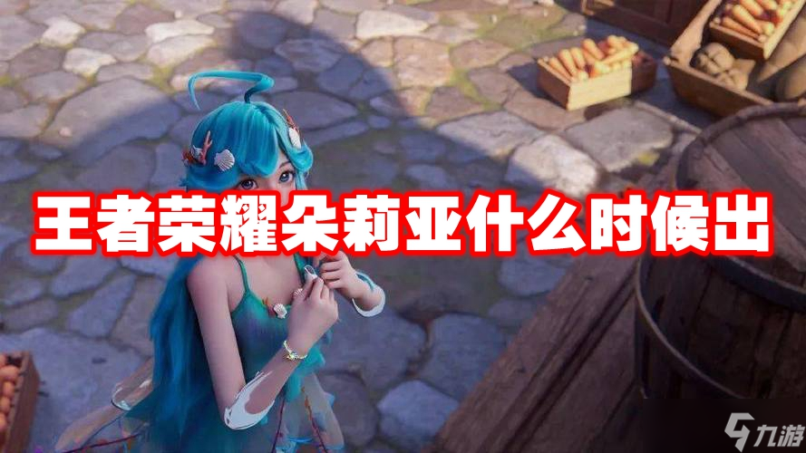 王者荣耀朵莉亚什么时候出