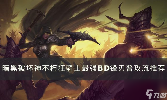 《<a id='link_pop' class='keyword-tag' href='https://www.9game.cn/ahphsbx/'>暗黑破坏神不朽</a>》狂骑士最强BD怎么搭配？ 狂骑士最强BD锋刃普攻流推荐