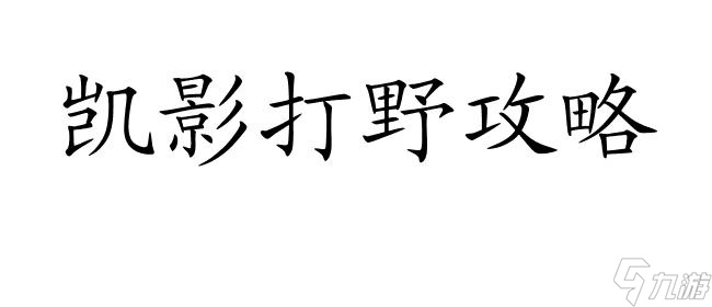 凱影怎么打野攻略 - 最全面的凱影打野技巧分享