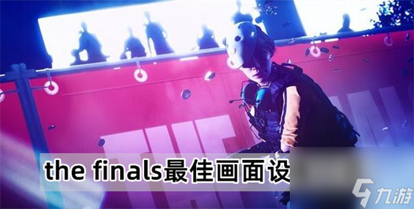 the finals畫面設(shè)置-the finals最佳畫面設(shè)置一覽