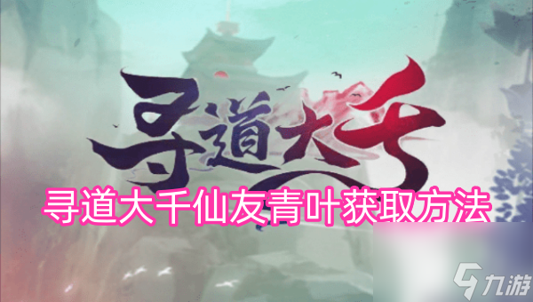 寻道大千仙友青叶获取方法
