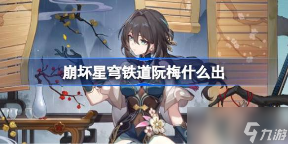 《崩坏星穹铁道》阮梅上线时间一览