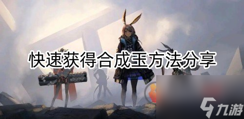 明日方舟如何快速获得合成玉？明日方舟攻略推荐